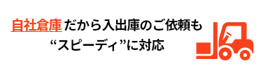自社倉庫対応だから入出庫のご依頼もスムーズ